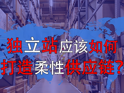 獨(dú)立站應(yīng)該如何打造柔性供應(yīng)鏈？