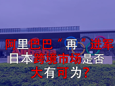 阿里巴巴“再”進軍日本，日本跨境市場是否大有可為？