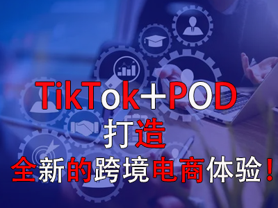TikTok+POD，打造全新的跨境電商體驗！