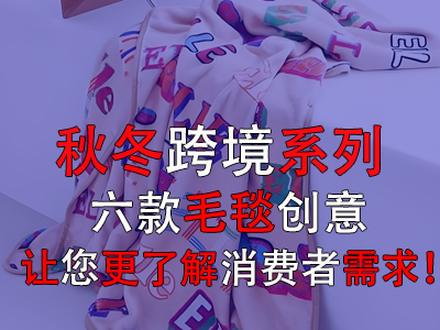 秋冬跨境系列，六款毛毯創(chuàng)意讓您更了解消費(fèi)者需求！
