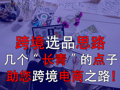 跨境選品思路，幾個(gè)“長(zhǎng)青”的點(diǎn)子助您跨境電商之路！
