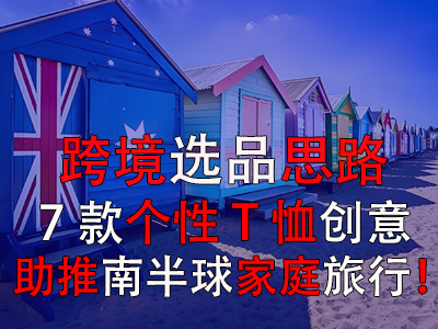 跨境選品思路，7款個(gè)性T恤創(chuàng)意助推南半球家庭旅行！
