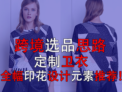 跨境選品思路，定制衛(wèi)衣全幅印花設(shè)計(jì)元素推薦！