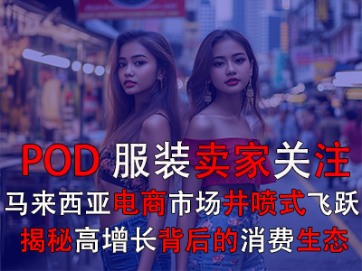 POD服裝賣家關(guān)注：馬來西亞電商市場井噴式飛躍，揭秘高增長背后的消費生態(tài)