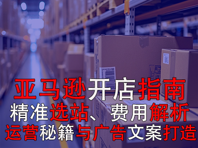 亞馬遜開店指南：精準(zhǔn)選站、費用解析、運營秘籍與廣告文案打造
