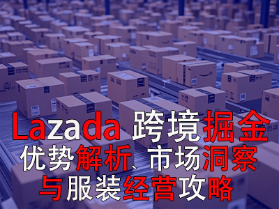 Lazada跨境掘金：優(yōu)勢解析、市場洞察與服裝經(jīng)營攻略