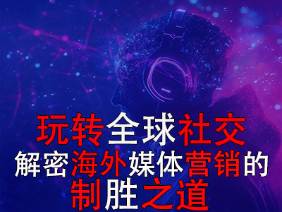 玩轉(zhuǎn)全球社交：解密海外媒體營銷的制勝之道
