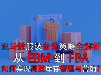 亞馬遜服裝備貨策略全解析：從FBM到FBA，如何實(shí)現(xiàn)高效庫存管理與營銷？