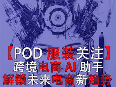 【POD服裝關(guān)注】跨境電商AI助手：解鎖未來電商新趨勢