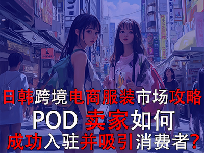 日韓跨境電商服裝市場(chǎng)攻略：POD賣(mài)家如何成功入駐并吸引消費(fèi)者？