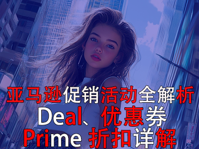 亞馬遜促銷(xiāo)活動(dòng)全解析：Deal、優(yōu)惠券與Prime折扣詳解