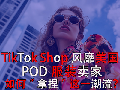 TikTok Shop風(fēng)靡美國，POD服裝賣家如何“拿捏”這一潮流？