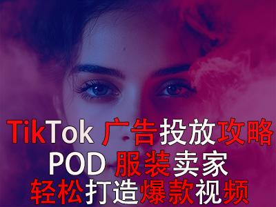 TikTok廣告投放全攻略，POD服裝賣家輕松打造爆款視頻