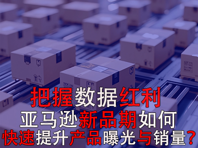 把握數(shù)據(jù)紅利期，亞馬遜新品期如何快速提升產(chǎn)品曝光與銷量？