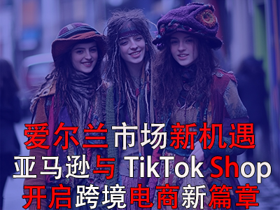 愛爾蘭市場新機遇：亞馬遜與TikTok Shop開啟跨境電商新篇章