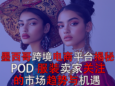 墨西哥跨境電商平臺(tái)揭秘：POD服裝賣家關(guān)注的市場趨勢與機(jī)遇