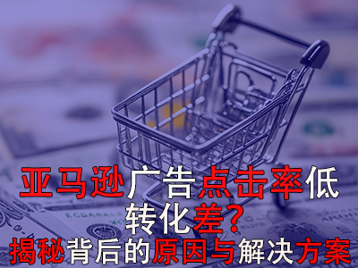 亞馬遜廣告點(diǎn)擊率低？轉(zhuǎn)化差？揭秘背后的原因與解決方案