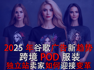 2025年谷歌廣告新趨勢：跨境POD服裝獨(dú)立站賣家如何迎接變革？