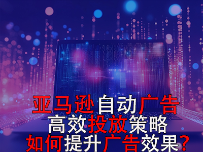 亞馬遜自動(dòng)廣告高效投放策略，如何提升廣告效果？