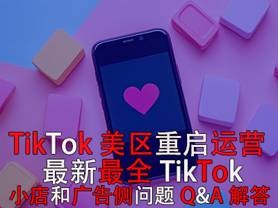 TikTok美區(qū)重啟運(yùn)營！最新最全TikTok小店和廣告?zhèn)葐栴}Q&A解答