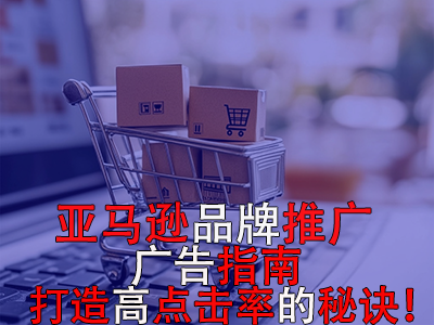 亞馬遜品牌推廣廣告指南：打造高點(diǎn)擊率的秘訣！