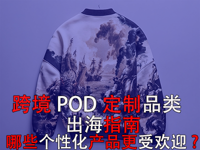 跨境POD定制品類出海指南：哪些個(gè)性化產(chǎn)品更受歡迎？